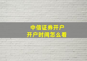 中信证券开户开户时间怎么看