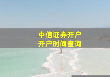 中信证券开户开户时间查询