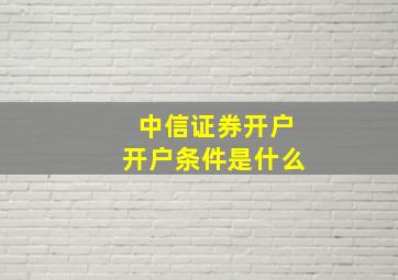 中信证券开户开户条件是什么