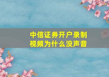 中信证券开户录制视频为什么没声音