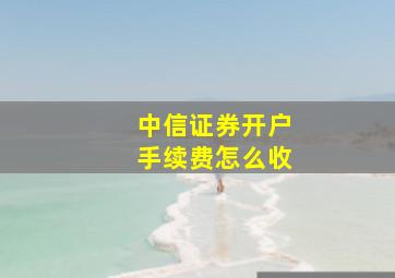 中信证券开户手续费怎么收