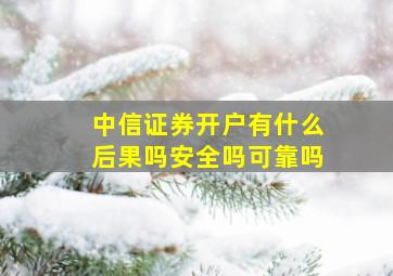 中信证券开户有什么后果吗安全吗可靠吗