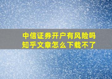 中信证券开户有风险吗知乎文章怎么下载不了