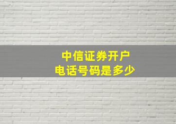 中信证券开户电话号码是多少