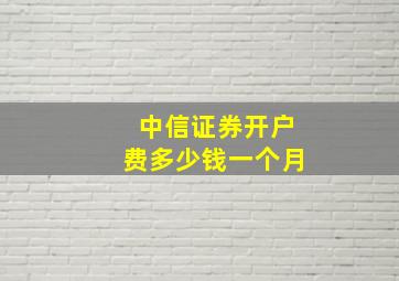 中信证券开户费多少钱一个月