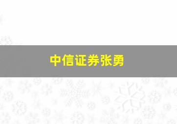 中信证券张勇