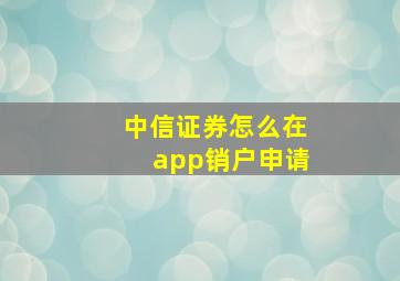 中信证券怎么在app销户申请