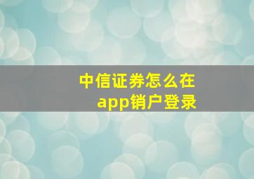 中信证券怎么在app销户登录