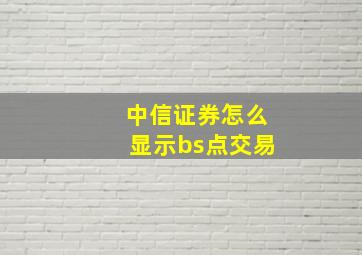 中信证券怎么显示bs点交易