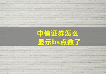 中信证券怎么显示bs点数了