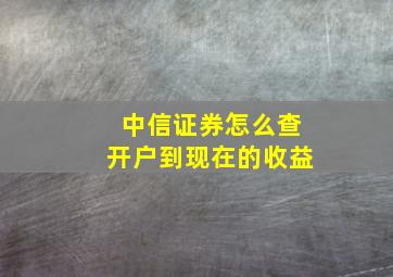 中信证券怎么查开户到现在的收益