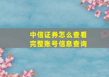 中信证券怎么查看完整账号信息查询