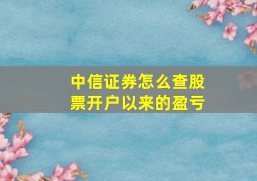 中信证券怎么查股票开户以来的盈亏