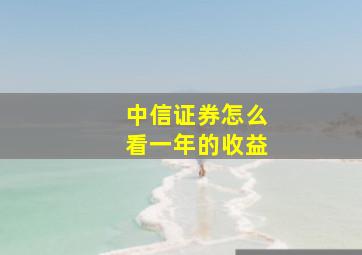 中信证券怎么看一年的收益