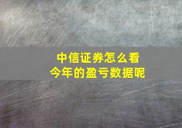 中信证券怎么看今年的盈亏数据呢