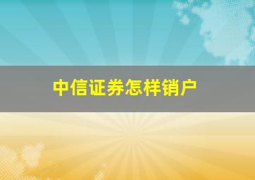 中信证券怎样销户