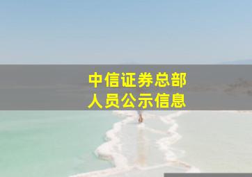 中信证券总部人员公示信息