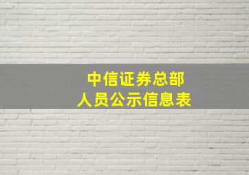 中信证券总部人员公示信息表