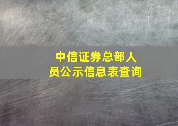 中信证券总部人员公示信息表查询