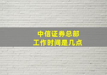 中信证券总部工作时间是几点