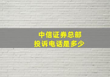 中信证券总部投诉电话是多少