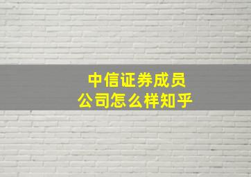 中信证券成员公司怎么样知乎