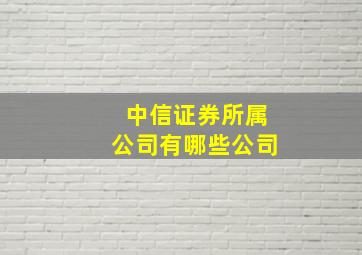 中信证券所属公司有哪些公司