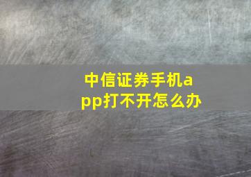 中信证券手机app打不开怎么办