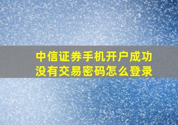 中信证券手机开户成功没有交易密码怎么登录