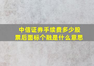 中信证券手续费多少股票后面标个融是什么意思