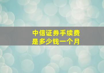 中信证券手续费是多少钱一个月