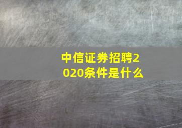 中信证券招聘2020条件是什么