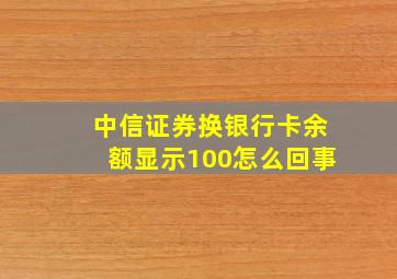 中信证券换银行卡余额显示100怎么回事