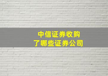 中信证券收购了哪些证券公司