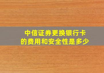 中信证券更换银行卡的费用和安全性是多少