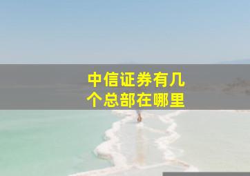 中信证券有几个总部在哪里