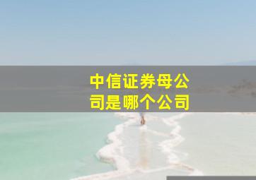 中信证券母公司是哪个公司