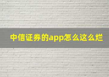 中信证券的app怎么这么烂