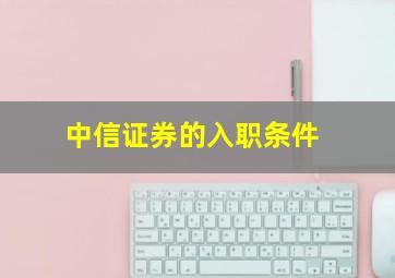 中信证券的入职条件