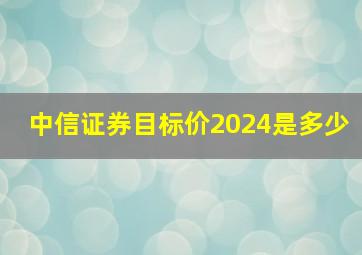 中信证券目标价2024是多少