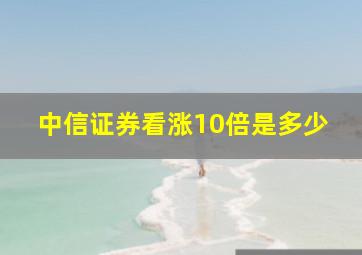 中信证券看涨10倍是多少