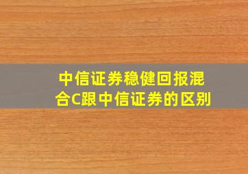 中信证券稳健回报混合C跟中信证券的区别