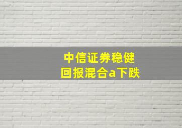 中信证券稳健回报混合a下跌