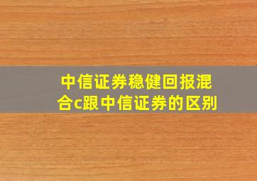 中信证券稳健回报混合c跟中信证券的区别