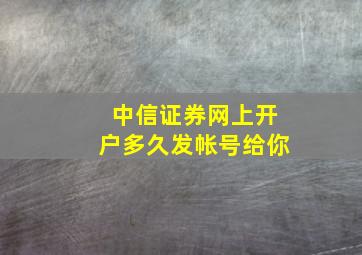 中信证券网上开户多久发帐号给你