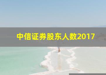 中信证券股东人数2017