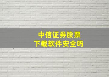 中信证券股票下载软件安全吗