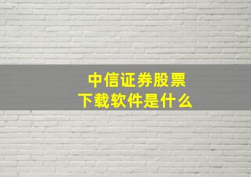 中信证券股票下载软件是什么