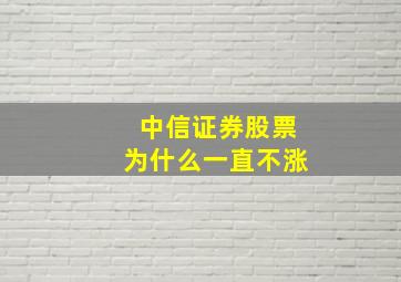 中信证券股票为什么一直不涨