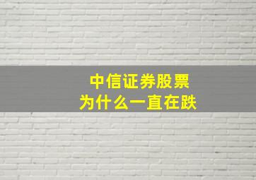 中信证券股票为什么一直在跌